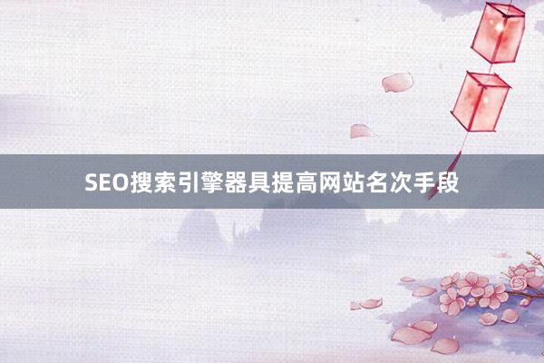 SEO搜索引擎器具提高网站名次手段